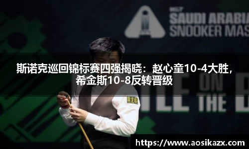 斯诺克巡回锦标赛四强揭晓：赵心童10-4大胜，希金斯10-8反转晋级