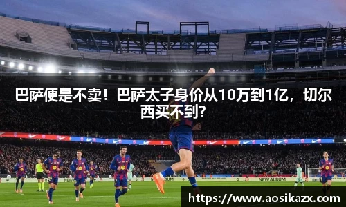 巴萨便是不卖！巴萨太子身价从10万到1亿，切尔西买不到？