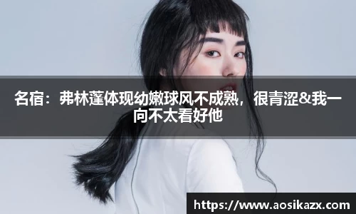名宿：弗林蓬体现幼嫩球风不成熟，很青涩&我一向不太看好他